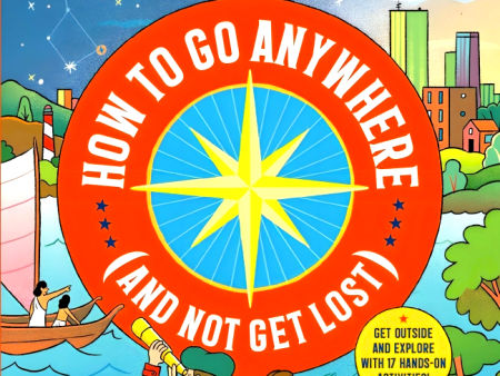 How to Go Anywhere (and Not Get Lost): A Guide to Navigation for Young Adventurers For Cheap