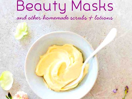 Natural Beauty Masks: And Other Homemade Scrubs and Lotions Supply